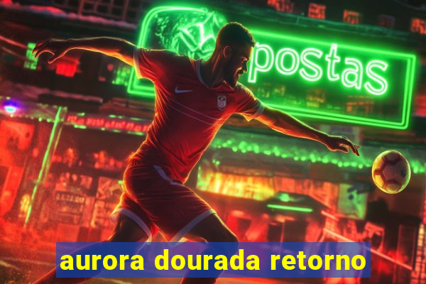 aurora dourada retorno